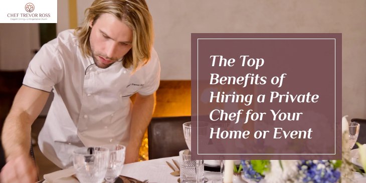 Top Benefits of Hiring a Private Chef for Your Home or Event